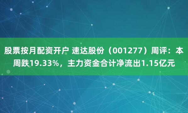 股票按月配资开户 速达股份（001277）周评：本周跌19.33%，主力资金合计净流出1.15亿元